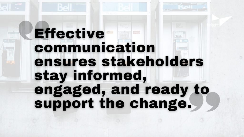 Effective communication ensures stakeholders stay informed, engaged, and ready to support the change.